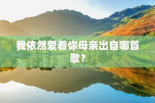 我依然爱着你母亲出自哪首歌？