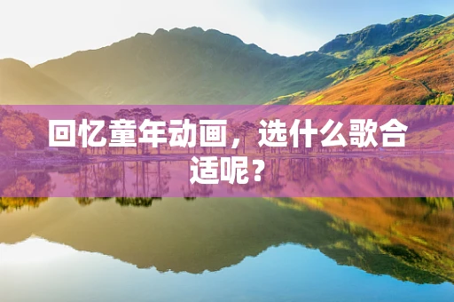 回忆童年动画，选什么歌合适呢？