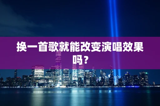 换一首歌就能改变演唱效果吗？