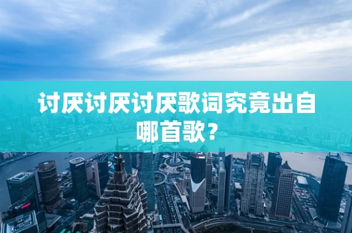 讨厌讨厌讨厌歌词究竟出自哪首歌？