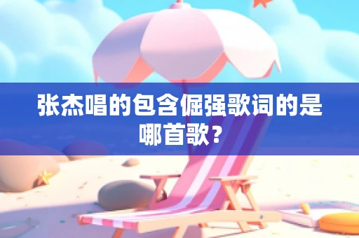 张杰唱的包含倔强歌词的是哪首歌？