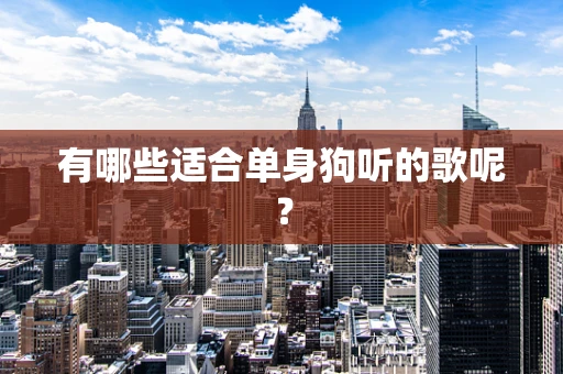 有哪些适合单身狗听的歌呢？