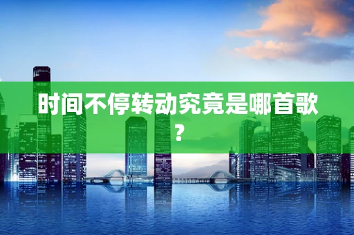 时间不停转动究竟是哪首歌？