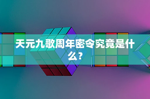 天元九歌周年密令究竟是什么？