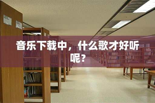 音乐下载中，什么歌才好听呢？