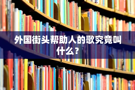 外国街头帮助人的歌究竟叫什么？
