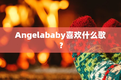 Angelababy喜欢什么歌？