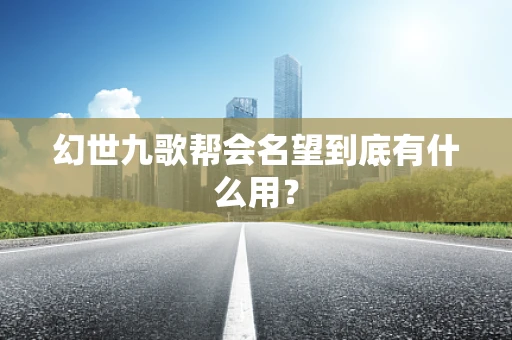 幻世九歌帮会名望到底有什么用？