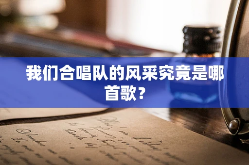 我们合唱队的风采究竟是哪首歌？