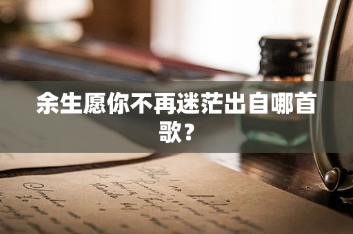 余生愿你不再迷茫出自哪首歌？