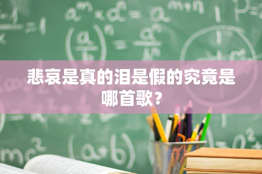 悲哀是真的泪是假的究竟是哪首歌？