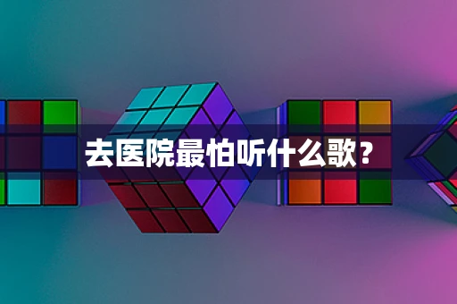 去医院最怕听什么歌？