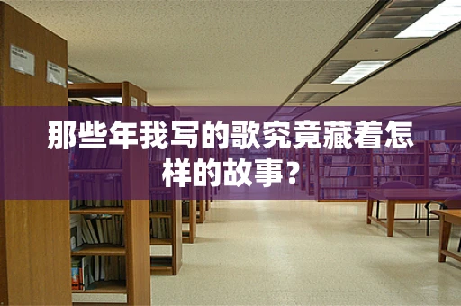 那些年我写的歌究竟藏着怎样的故事？