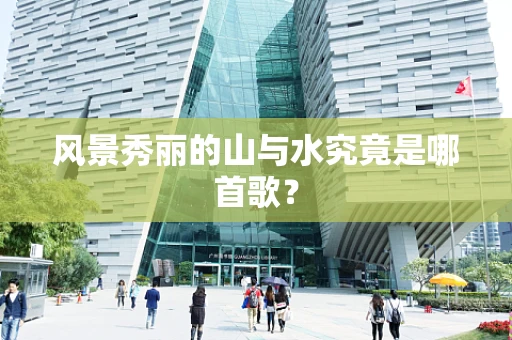 风景秀丽的山与水究竟是哪首歌？