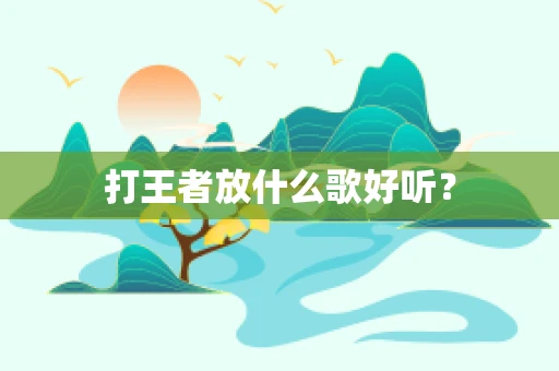 打王者放什么歌好听？