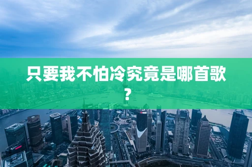 只要我不怕冷究竟是哪首歌？