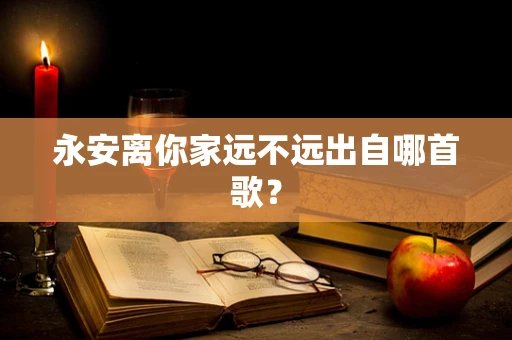 永安离你家远不远出自哪首歌？