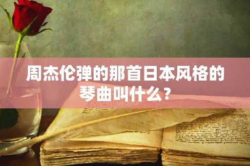 周杰伦弹的那首日本风格的琴曲叫什么？