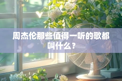 周杰伦那些值得一听的歌都叫什么？