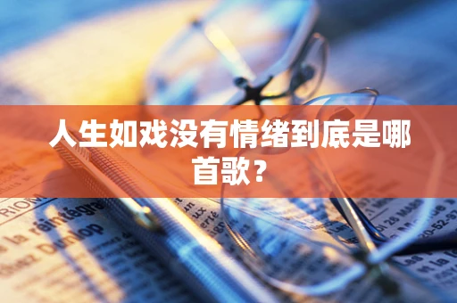 人生如戏没有情绪到底是哪首歌？