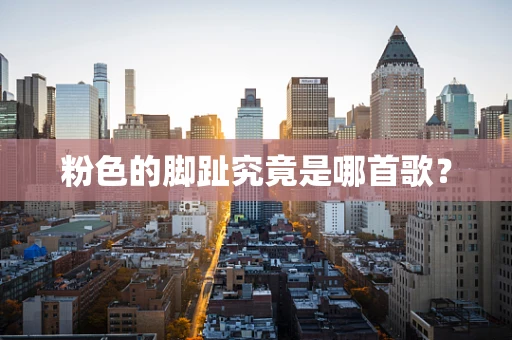 粉色的脚趾究竟是哪首歌？