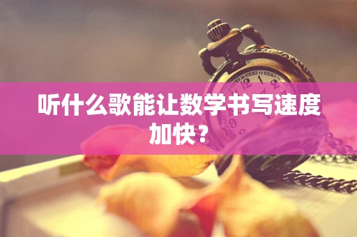 听什么歌能让数学书写速度加快？