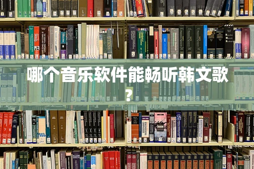 哪个音乐软件能畅听韩文歌？