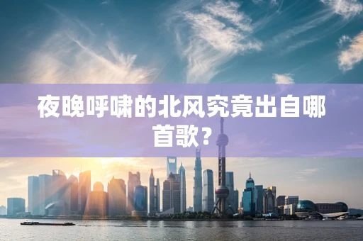 夜晚呼啸的北风究竟出自哪首歌？