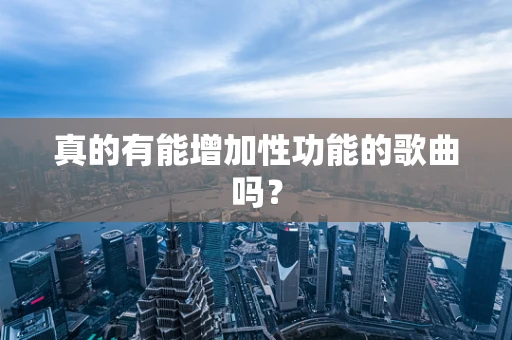 真的有能增加性功能的歌曲吗？