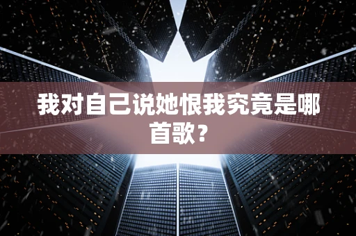 我对自己说她恨我究竟是哪首歌？