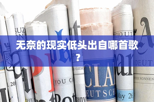 无奈的现实低头出自哪首歌？