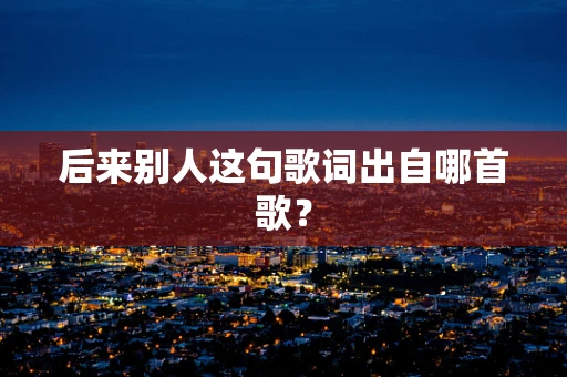 后来别人这句歌词出自哪首歌？