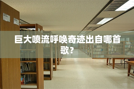 巨大喷流呼唤奇迹出自哪首歌？