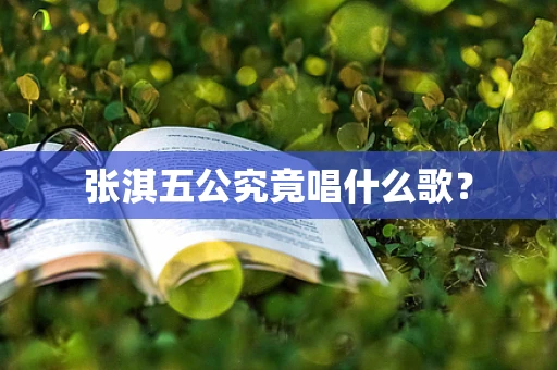 张淇五公究竟唱什么歌？