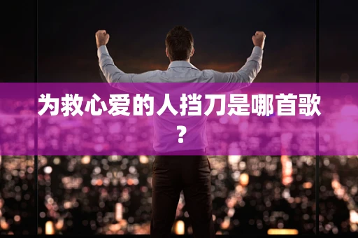 为救心爱的人挡刀是哪首歌？