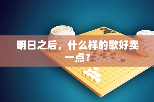 明日之后，什么样的歌好卖一点？
