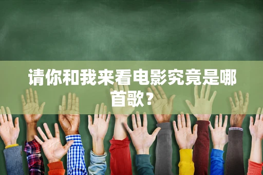请你和我来看电影究竟是哪首歌？
