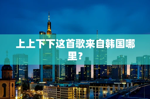上上下下这首歌来自韩国哪里？