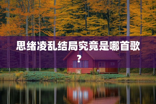 思绪凌乱结局究竟是哪首歌？