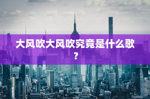 大风吹大风吹究竟是什么歌？
