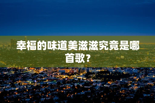 幸福的味道美滋滋究竟是哪首歌？