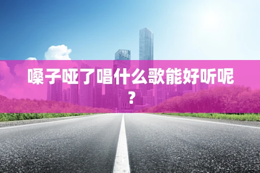 嗓子哑了唱什么歌能好听呢？
