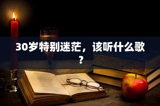 30岁特别迷茫，该听什么歌？