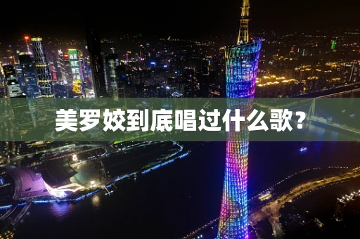 美罗姣到底唱过什么歌？