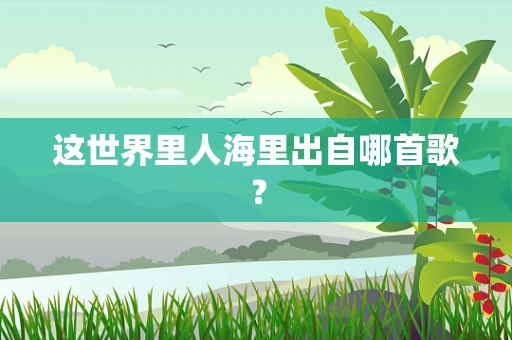 这世界里人海里出自哪首歌？