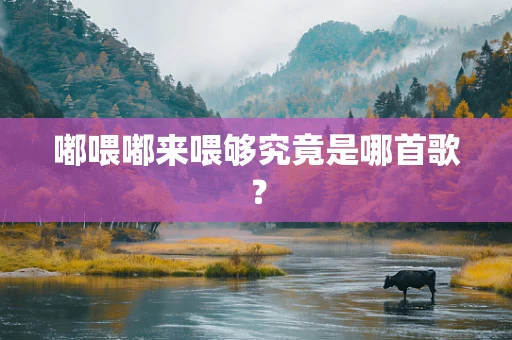 嘟喂嘟来喂够究竟是哪首歌？