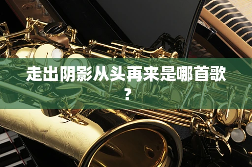 走出阴影从头再来是哪首歌？