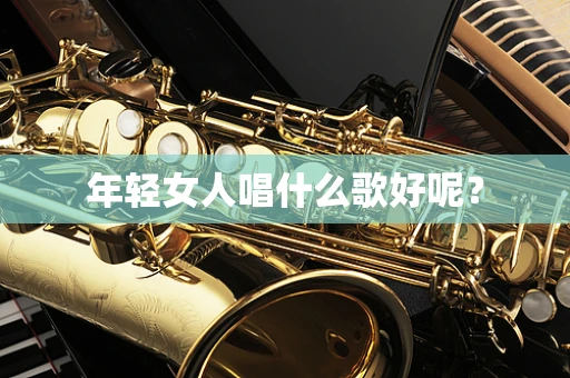 年轻女人唱什么歌好呢？
