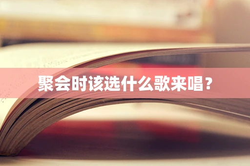 聚会时该选什么歌来唱？