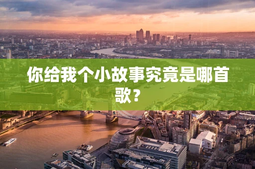 你给我个小故事究竟是哪首歌？